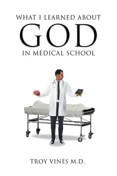 What I Learned about God in Medical School - M.D. Troy Vines