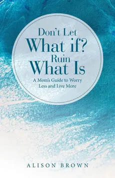 Don't Let What If? Ruin What Is - Alison Brown
