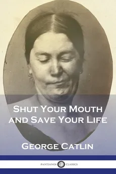 Shut Your Mouth and Save Your Life - George Catlin