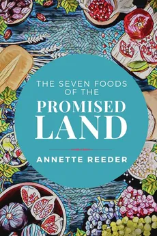 The Seven Foods of the Promised Land - Annette Reeder