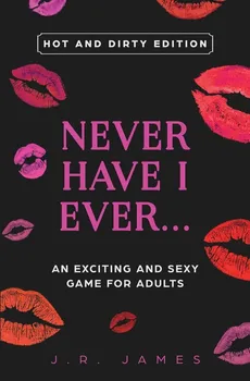 Never Have I Ever... An Exciting and Sexy Game for Adults - J.R. James