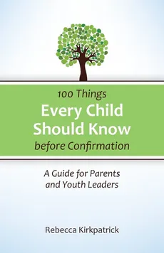 100 Things Every child Should Know before Confirmation - Rebecca Kirkpatrick
