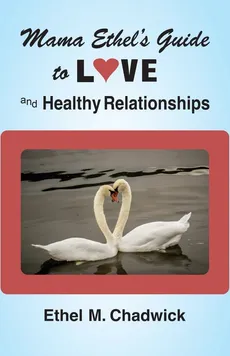 MAMA ETHEL'S GUIDE TO LOVE AND HEALTHY RELATIONSHIPS - Ethel M Chadwick