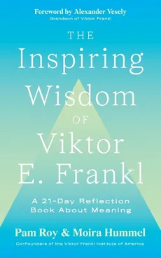 The Inspiring Wisdom of Viktor E. Frankl - Pam Roy