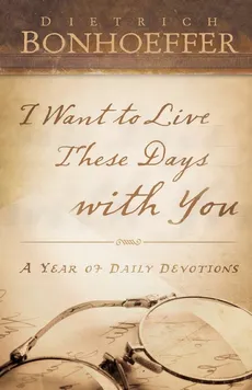 I Want to Live These Days with You - Deitrich Bonhoeffer