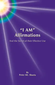 I Am Affirmations and the Secret of Their Effective Use - Shasta Peter Mt