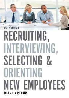 Recruiting, Interviewing, Selecting, and Orienting New Employees - Diane Arthur