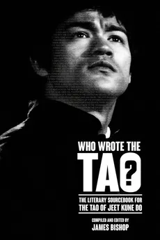 Who Wrote the Tao? The Literary Sourcebook for the Tao of Jeet Kune Do - James Bishop