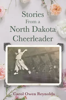 Stories From a North Dakota Cheerleader - Carol  Owen Reynolds