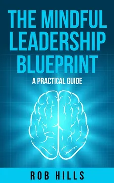 The Mindful Leadership Blueprint - Rob Hills