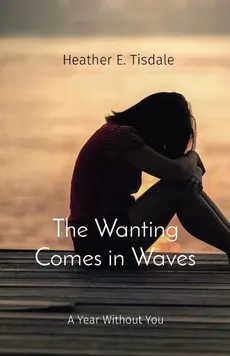 The Wanting Comes in Waves - Heather E Tisdale