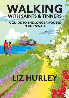 Walking with Saints and Tinners. A Walking Guide to the Longer Routes in Cornwall - Liz Hurley