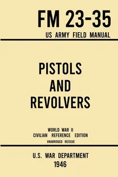 Pistols and Revolvers - FM 23-35 US Army Field Manual (1946 World War II Civilian Reference Edition) - War Department U.S.