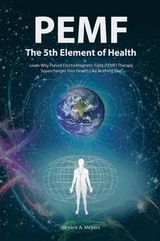 PEMF - The Fifth Element of Health - Bryant A. Meyers