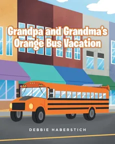 Grandpa and Grandma's Orange Bus Vacation - Debbie Haberstich