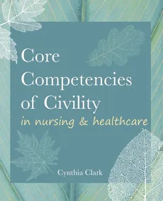 Core Competencies of Civility in Nursing & Healthcare - Cynthia M. Clark