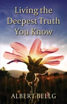 Living the Deepest Truth You Know - Albert Bellg