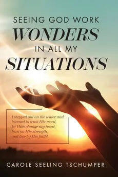 Seeing God Work Wonders In All My Situations - Carole Seeling Tschumper