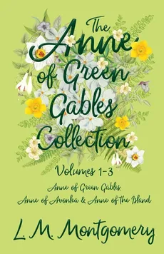 The Anne of Green Gables Collection;Volumes 1-3 (Anne of Green Gables, Anne of Avonlea and Anne of the Island) - Lucy Maud Montgomery