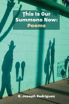 This Is Our Summons Now - R. Joseph Rodríguez