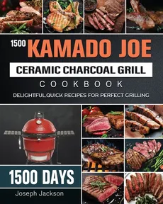 1500 Kamado Joe Ceramic Charcoal Grill Cookbook - Joseph Jackson
