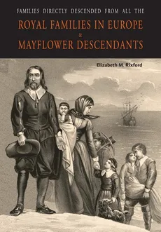 Families Directly Descended from All the Royal Families in Europe (495 to 1932) & Mayflower Descendants - Elizabeth  M. Rixford