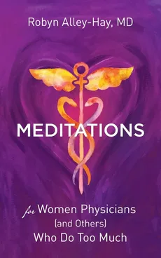 Meditations for Women Physicians (and Others) Who Do Too Much - Robyn Alley-Hay