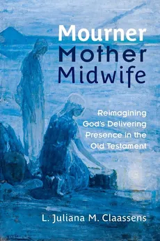 Mourner, Mother, Midwife - L. Juliana M. Claassens