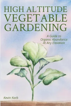 High Altitude Vegetable Gardening - Kevin Korb
