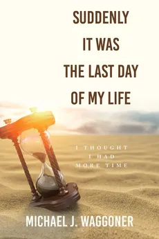 Suddenly It Was the Last Day of My Life - Michael J. Waggoner