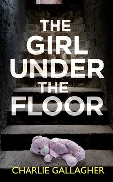 THE GIRL UNDER THE FLOOR an absolutely gripping crime thriller with a massive twist - Charlie Gallagher