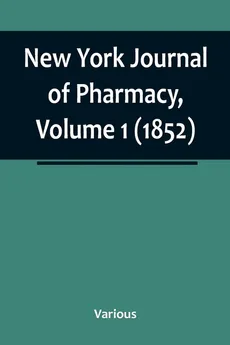 New York Journal of Pharmacy, Volume 1 (1852) - Various