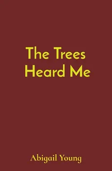The Trees  Heard Me - Abigail J Young