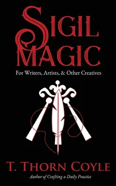 Sigil Magic for Writers, Artists, & Other Creatives - T. Thorn Coyle