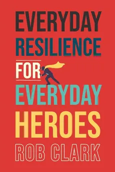 Everyday Resilience for Everyday Heroes - Rob Clark