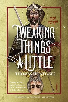 Tweaking Things a Little. Essays on the Epic Fantasy of J.R.R. Tolkien and G.R.R. Martin - Thomas Honegger
