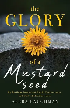 The Glory of a Mustard Seed - Abeba Baughman