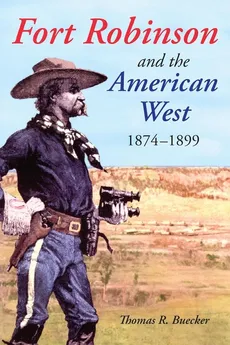 Fort Robinson and the American West, 1874-1899 - Thomas R Buecker