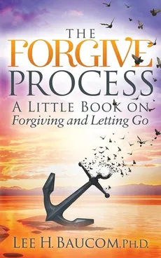 The Forgive Process - Ph.D. Lee H. Baucom
