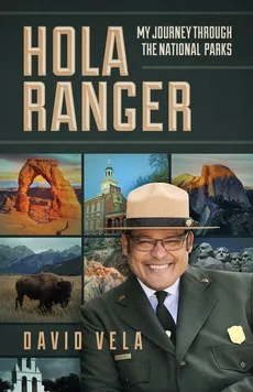 Hola Ranger, My Journey Through The National Parks - Raymond David Vela