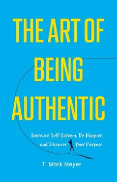 The Art of Being Authentic - T. Mark Meyer