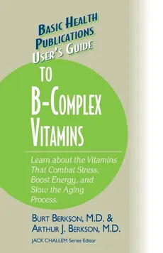 User's Guide to the B-Complex Vitamins - Burt Berkson