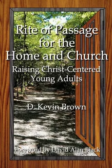 Rite of Passage for the Home and Church - D. Kevin Brown