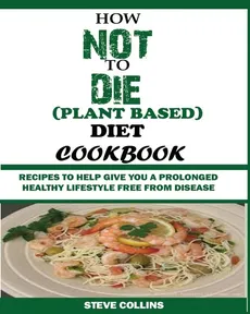 HOW NOT TO DIE (PLANT BASED) DIET COOKBOOK - Steve Collins