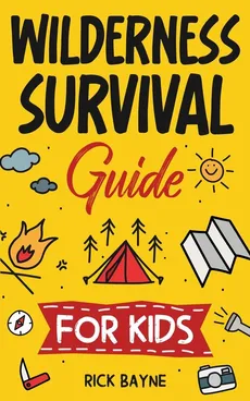 Wilderness Survival Guide for Kids - Rick Bayne