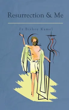 Resurrection and Me - Kamel Bishoy Fr