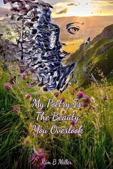 My Poetry Is The Beauty You Overlook - Miller Kim B