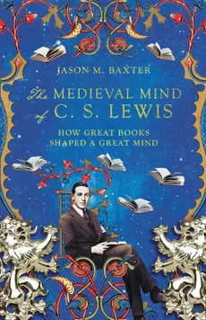 Medieval Mind of C. S. Lewis - Jason M Baxter