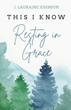 THIS I KNOW Resting in Grace - J. Lauraine Johnson