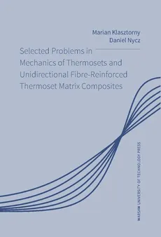 Selected Problems in Mechanics of Thermosets and Unidirectional Fibre-Reinforced Thermoset Matrix Composites - Daniel Nycz, Marian Klasztorny